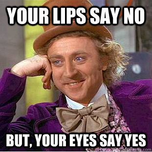 your lips say no But, your eyes say yes  Creepy Wonka