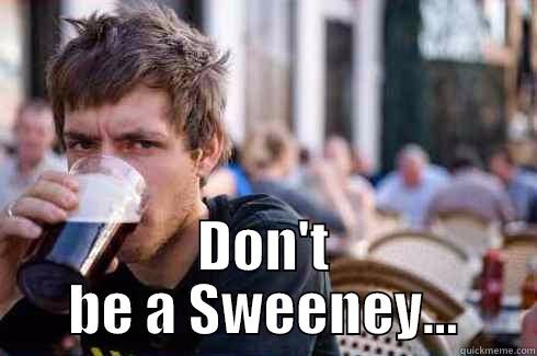  DON'T BE A SWEENEY... Lazy College Senior