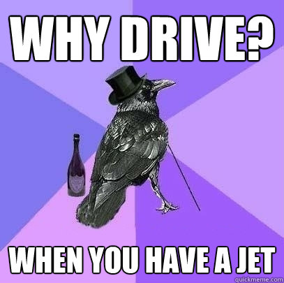 Why drive? When you have a jet  Rich Raven