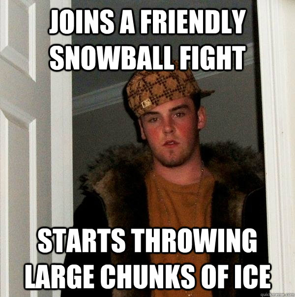 Joins a friendly snowball fight starts throwing  large chunks of ice  - Joins a friendly snowball fight starts throwing  large chunks of ice   Scumbag Steve