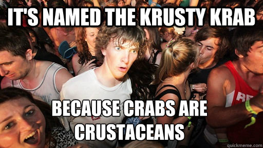 it's named the krusty krab because crabs are crustaceans  Sudden Clarity Clarence