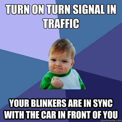 Turn on turn signal in traffic your blinkers are in sync with the car in front of you  Success Kid