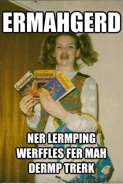 ermahgerd ner lermping werffles fer mah dermp trerk  BERKS