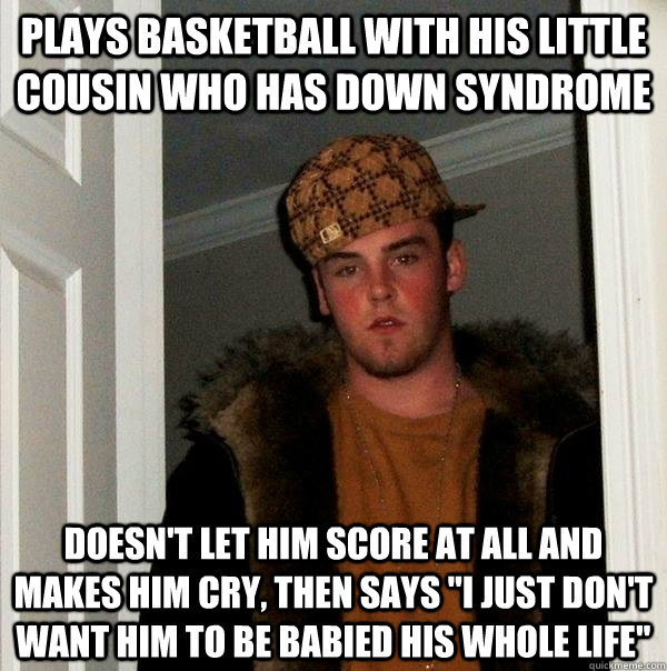 Plays basketball with his little cousin who has down syndrome Doesn't let him score at all and makes him cry, then says 