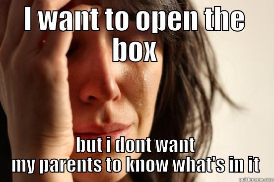 I WANT TO OPEN THE BOX BUT I DONT WANT MY PARENTS TO KNOW WHAT'S IN IT First World Problems