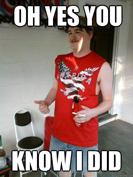 oh yes you  know i did  Redneck Randal