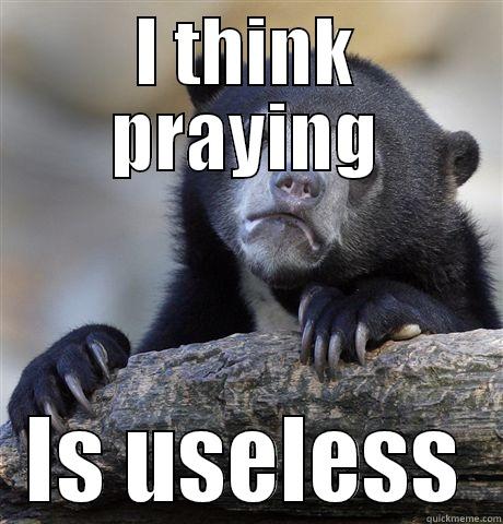 I THINK PRAYING IS USELESS Confession Bear