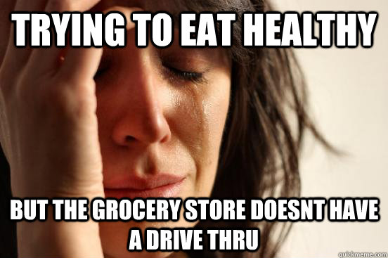 trying to eat healthy but the grocery store doesnt have a drive thru  First World Problems