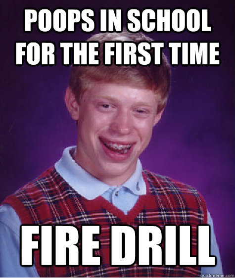 poops in school for the first time fire drill  Bad Luck Brian