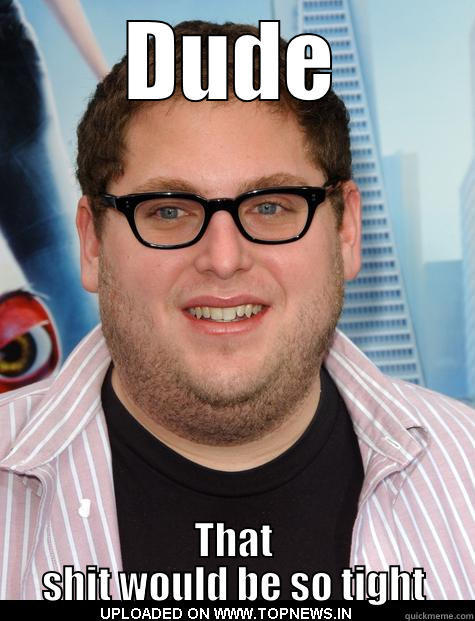 not even close - DUDE THAT SHIT WOULD BE SO TIGHT Misc