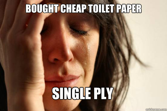 Bought cheap toilet paper single ply  First World Problems