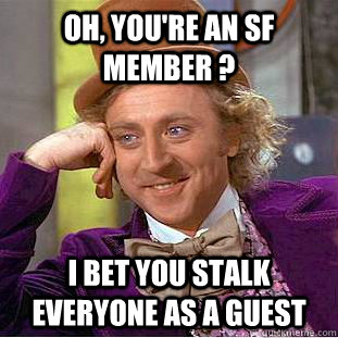 Oh, You're an SF member ? I bet you stalk everyone as a Guest  - Oh, You're an SF member ? I bet you stalk everyone as a Guest   Creepy Wonka