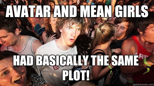 Avatar and Mean Girls Had basically the same plot!  Sudden Clarity Clarence