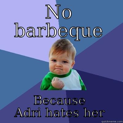 NO BARBEQUE BECAUSE ADRI HATES HER Success Kid