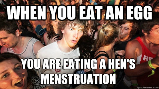 When you eat an egg you are eating a hen's menstruation   Sudden Clarity Clarence