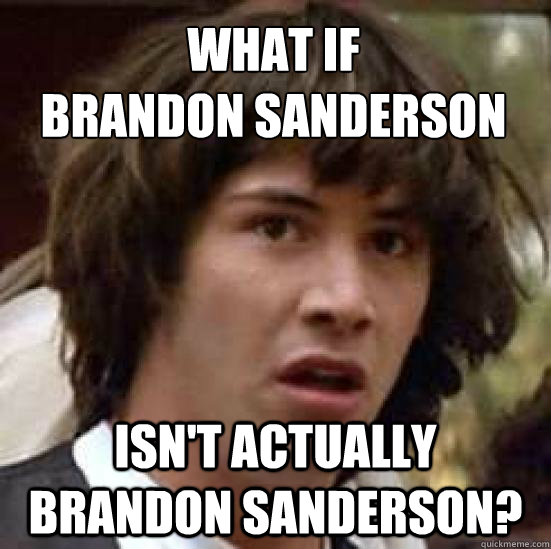 What if 
Brandon Sanderson Isn't actually Brandon Sanderson?  conspiracy keanu