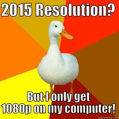 2015 RESOLUTION?  BUT I ONLY GET 1080P ON MY COMPUTER! Tech Impaired Duck