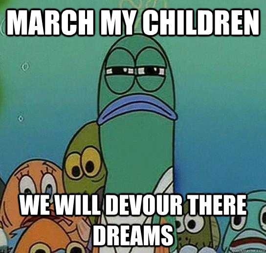 march my children  we will devour there dreams  Serious fish SpongeBob