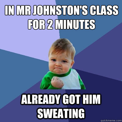 In Mr Johnston's class for 2 minutes Already got him sweating - In Mr Johnston's class for 2 minutes Already got him sweating  Success Kid