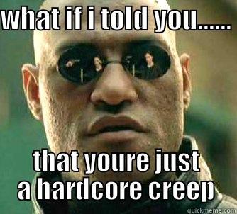 WHAT IF I TOLD YOU...... THAT YOURE JUST A HARDCORE CREEP Matrix Morpheus