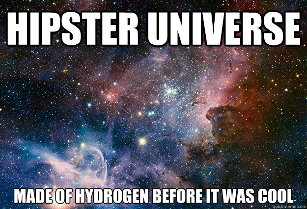 hipster universe made of hydrogen before it was cool - hipster universe made of hydrogen before it was cool  Hipster Universe