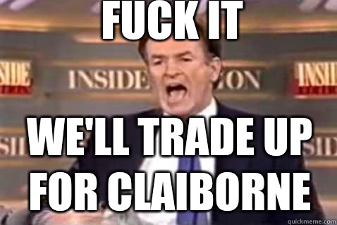 fuck it we'll trade up for claiborne  Fuck It Bill OReilly