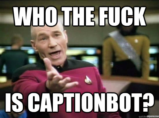 Who the fuck is captionbot?  Annoyed Picard HD