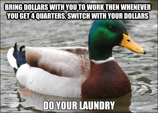 bring dollars with you to work then whenever you get 4 quarters, switch with your dollars do your laundry  Actual Advice Mallard