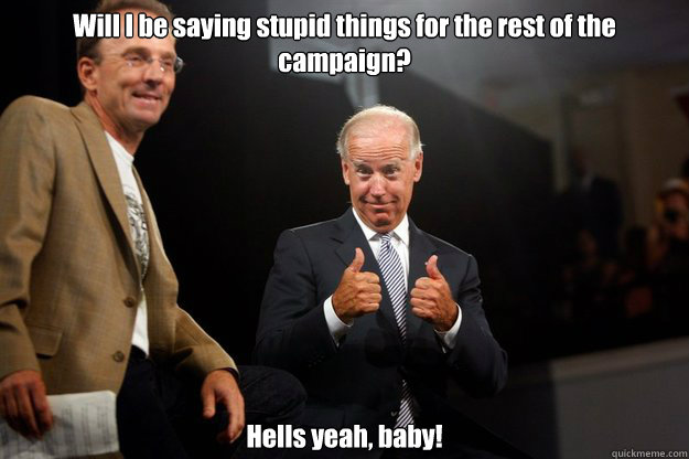 Will I be saying stupid things for the rest of the campaign? Hells yeah, baby!  