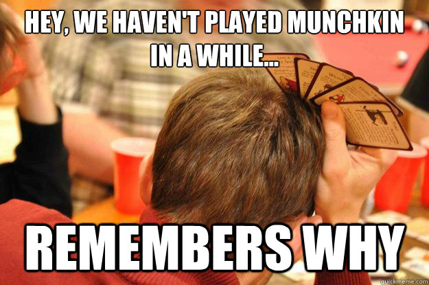 hey, we haven't played munchkin
in a while... remembers why  