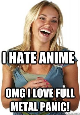 I hate anime OMG I LOVE FULL METAL PANIC!  Friend Zone Fiona