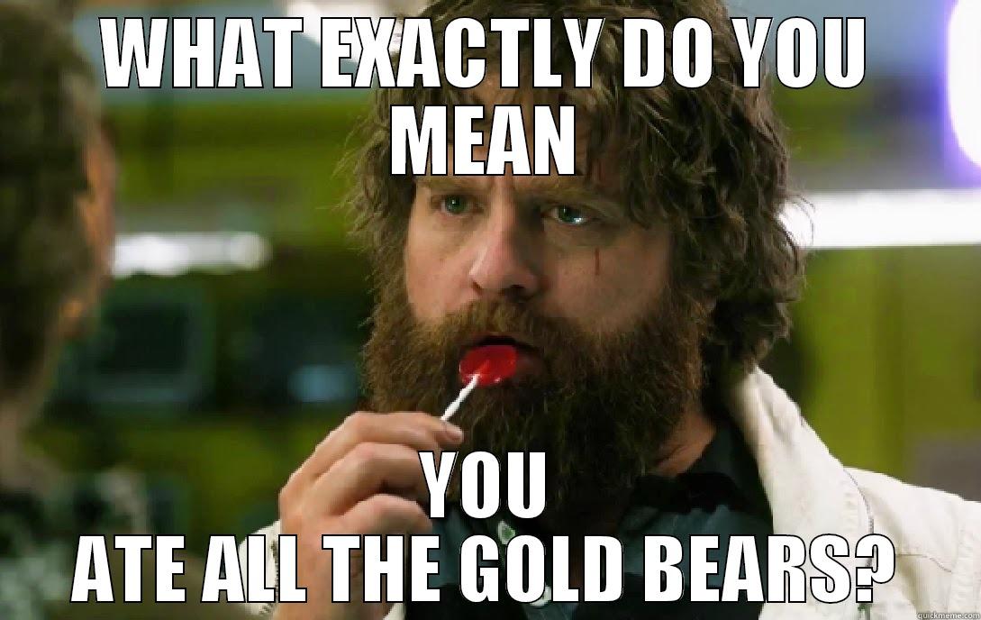 WHAT EXACTLY DO YOU MEAN YOU ATE ALL THE GOLD BEARS? Misc