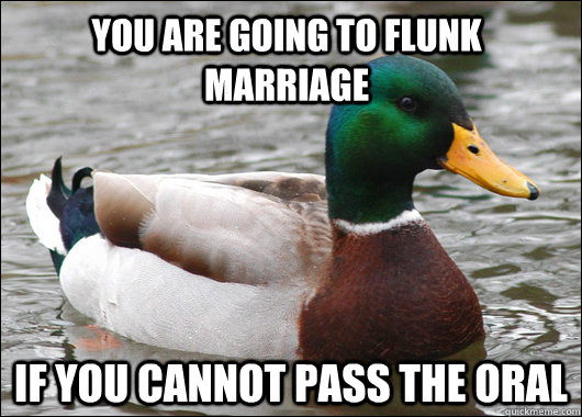 You are going to flunk marriage if you cannot pass the oral - You are going to flunk marriage if you cannot pass the oral  Actual Advice Mallard