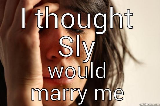 I THOUGHT SLY WOULD MARRY ME First World Problems