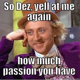 SO DEZ, YELL AT ME AGAIN HOW MUCH PASSION YOU HAVE Condescending Wonka