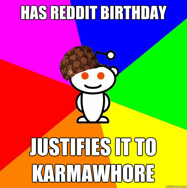 Has reddit birthday justifies it to karmawhore  Scumbag Redditor