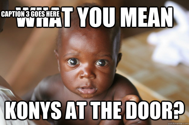 what you mean konys at the door? Caption 3 goes here  Kony Island