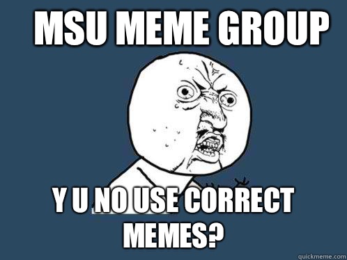 MSU meme group y u no use correct memes?  Y U No