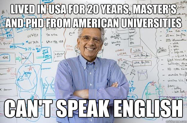 Lived in USA for 20 years, Master's and PHD from American Universities Can't speak english  Engineering Professor