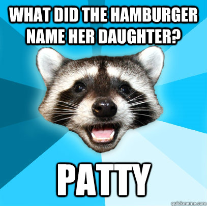 what did the hamburger name her daughter? patty  Lame Pun Coon