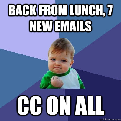 back from lunch, 7 new emails cc on all  Success Kid