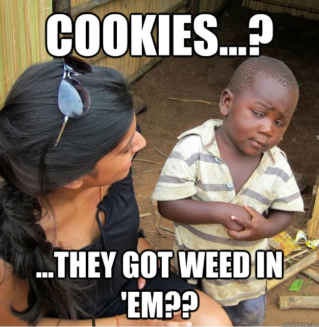 cookies...? ...they got weed in 'em?? - cookies...? ...they got weed in 'em??  Skeptical Third World Kid