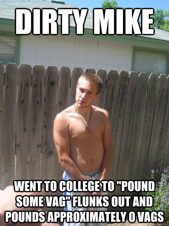Dirty Mike went to college to 