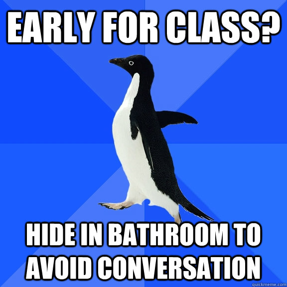 early for class? hide in bathroom to avoid conversation  Socially Awkward Penguin