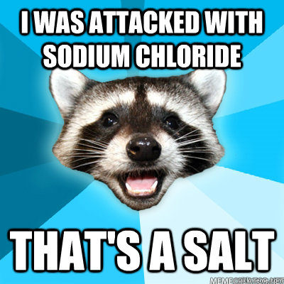 I was attacked with sodium chloride that's a salt  - I was attacked with sodium chloride that's a salt   Misc
