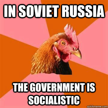 In soviet russia the government is socialistic  True story now anti joke chicken