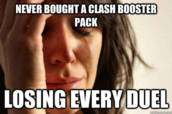 Never bought a Clash booster pack Losing every duel  First World Problems