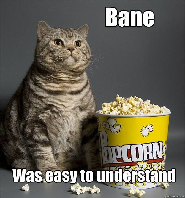                     Bane Was easy to understand  Critic Cat