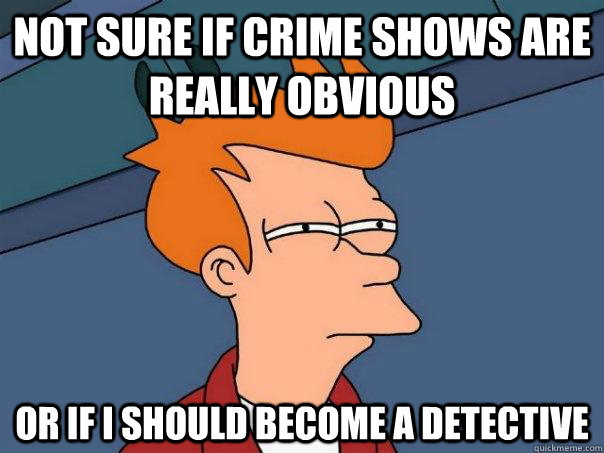 Not sure if crime shows are really obvious Or if I should become a detective - Not sure if crime shows are really obvious Or if I should become a detective  Futurama Fry