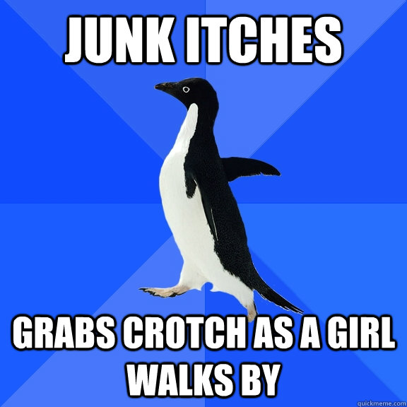 Junk itches  Grabs crotch as a girl walks by  Socially Awkward Penguin